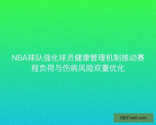 NBA球队强化球员健康管理机制推动赛程负荷与伤病风险双重优化