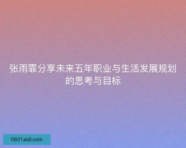 张雨霏分享未来五年职业与生活发展规划的思考与目标